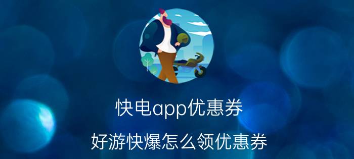 快电app优惠券 好游快爆怎么领优惠券？